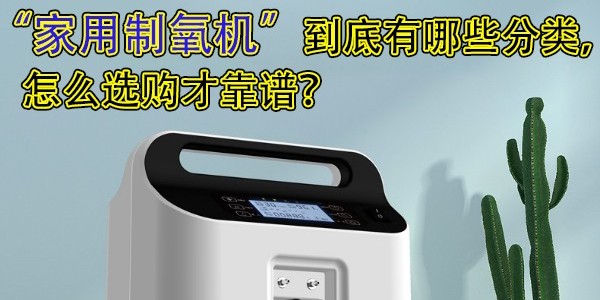 家用制氧機(jī)到底有哪些分類，怎么選購(gòu)才靠譜？